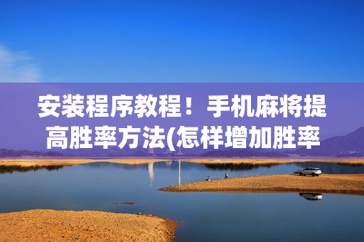 安装程序教程！手机麻将提高胜率方法(怎样增加胜率)