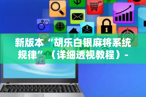 新版本“胡乐白银麻将系统规律”（详细透视教程）-哔哩哔哩