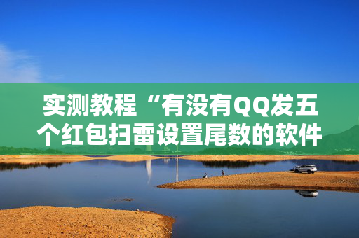实测教程“有没有QQ发五个红包扫雷设置尾数的软件”（详细透视教程）-哔哩哔哩