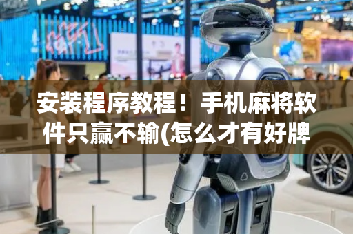 安装程序教程！手机麻将软件只赢不输(怎么才有好牌)