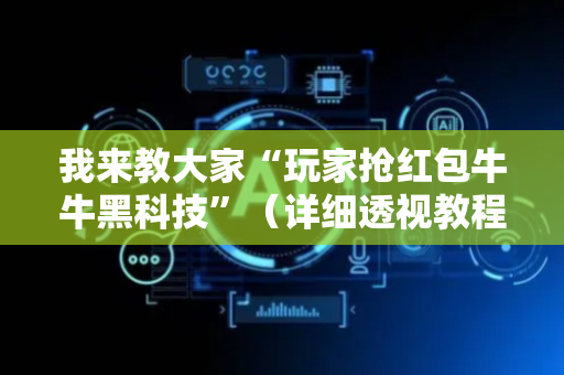 我来教大家“玩家抢红包牛牛黑科技”（详细透视教程）-哔哩哔哩
