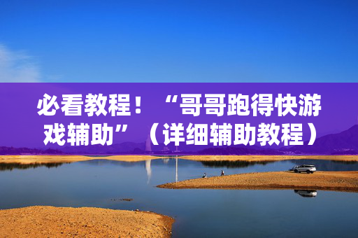 必看教程！“哥哥跑得快游戏辅助”（详细辅助教程）-哔哩哔哩