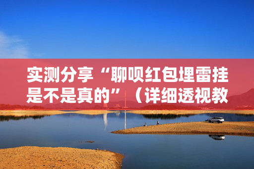 实测分享“聊呗红包埋雷挂是不是真的”（详细透视教程）-哔哩哔哩