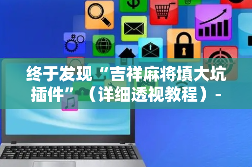 终于发现“吉祥麻将填大坑插件”（详细透视教程）-哔哩哔哩