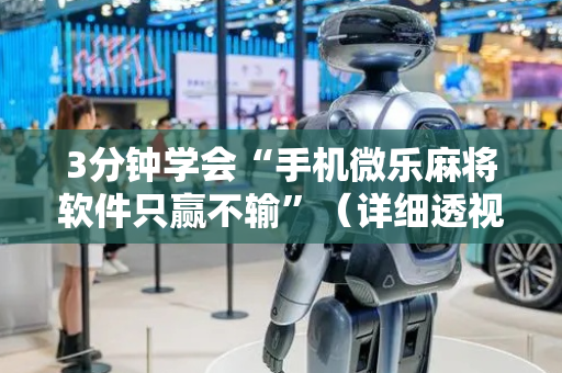 3分钟学会“手机微乐麻将软件只赢不输”（详细透视教程）-哔哩哔哩