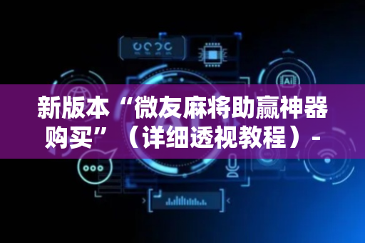 新版本“微友麻将助赢神器购买”（详细透视教程）-哔哩哔哩