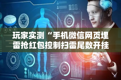 玩家实测“手机微信网页埋雷抢红包控制扫雷尾数开挂软件”（详细透视教程）-哔哩哔哩
