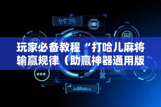 玩家必备教程“打哈儿麻将输赢规律（助赢神器通用版）