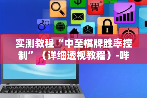 实测教程“中至棋牌胜率控制”（详细透视教程）-哔哩哔哩