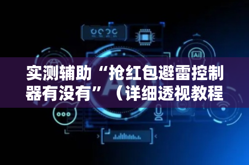 实测辅助“抢红包避雷控制器有没有”（详细透视教程）-哔哩哔哩