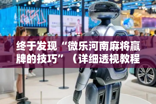 终于发现“微乐河南麻将赢牌的技巧”（详细透视教程）-哔哩哔哩