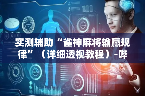 实测辅助“雀神麻将输赢规律”（详细透视教程）-哔哩哔哩