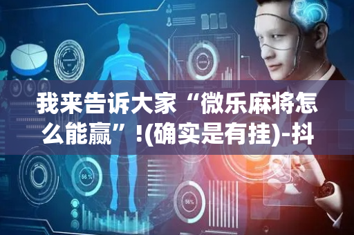 我来告诉大家“微乐麻将怎么能赢”!(确实是有挂)-抖音
