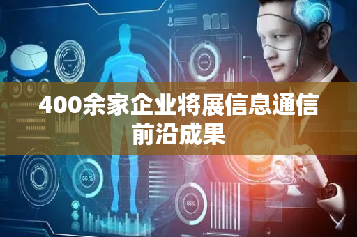 400余家企业将展信息通信前沿成果