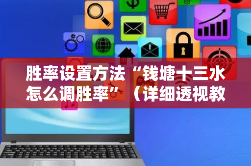 胜率设置方法“钱塘十三水怎么调胜率”（详细透视教程）-哔哩哔哩