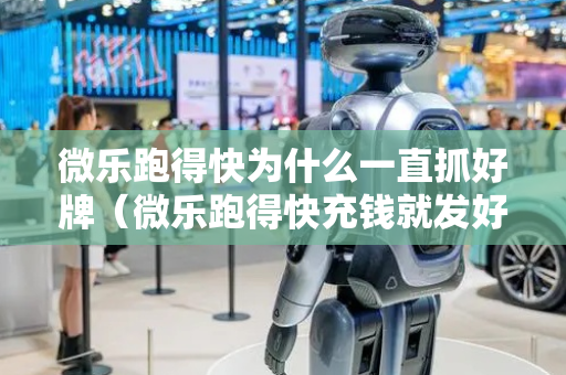 微乐跑得快为什么一直抓好牌（微乐跑得快充钱就发好牌吗）