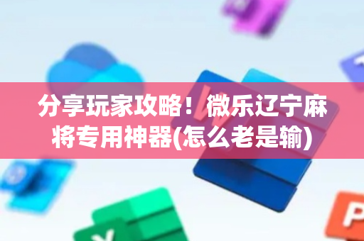 分享玩家攻略！微乐辽宁麻将专用神器(怎么老是输)