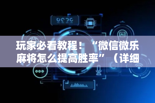 玩家必看教程！“微信微乐麻将怎么提高胜率”（详细透视教程）-哔哩哔哩