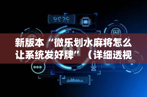 新版本“微乐划水麻将怎么让系统发好牌”（详细透视教程）-哔哩哔哩