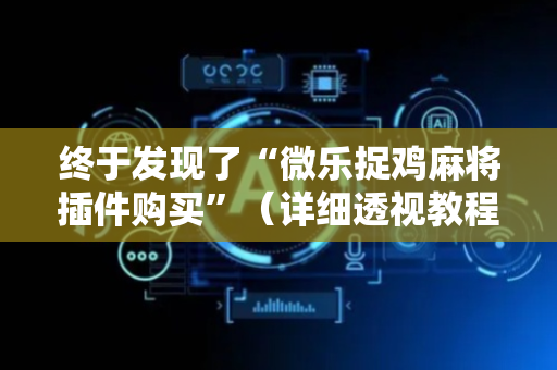 终于发现了“微乐捉鸡麻将插件购买”（详细透视教程）-哔哩哔哩