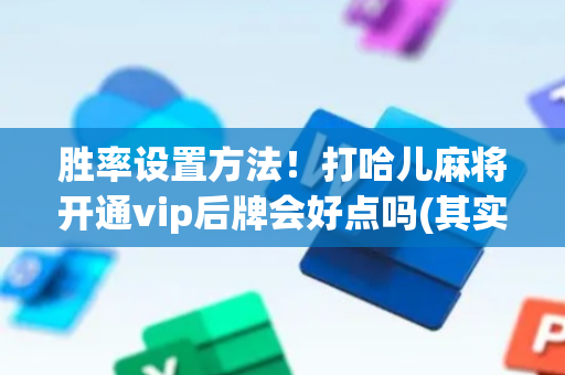 胜率设置方法！打哈儿麻将开通vip后牌会好点吗(其实真的确实有挂)