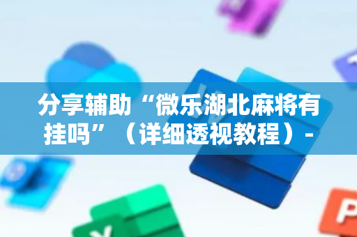 分享辅助“微乐湖北麻将有挂吗”（详细透视教程）-哔哩哔哩