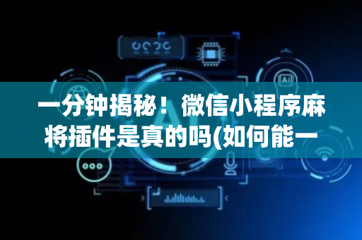 一分钟揭秘！微信小程序麻将插件是真的吗(如何能一直赢)