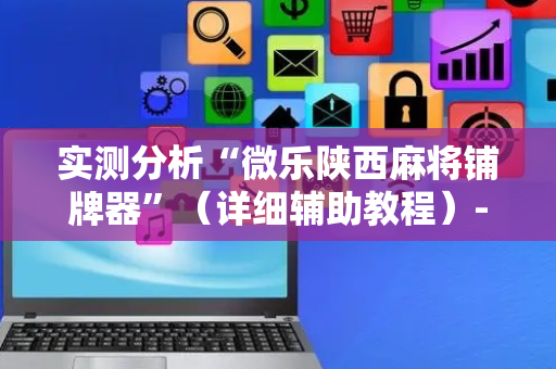 实测分析“微乐陕西麻将铺牌器”（详细辅助教程）-哔哩哔哩