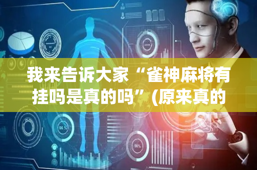 我来告诉大家“雀神麻将有挂吗是真的吗”(原来真的有挂)-抖音