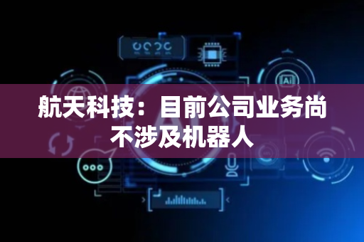 航天科技：目前公司业务尚不涉及机器人