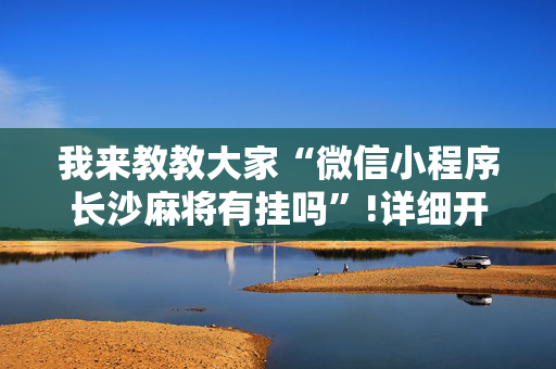 我来教教大家“微信小程序长沙麻将有挂吗”!详细开挂教程-抖音
