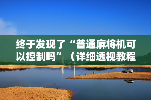 终于发现了“普通麻将机可以控制吗”（详细透视教程）-哔哩哔哩