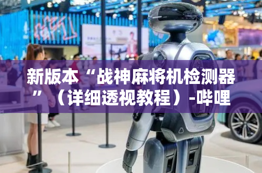 新版本“战神麻将机检测器”（详细透视教程）-哔哩哔哩