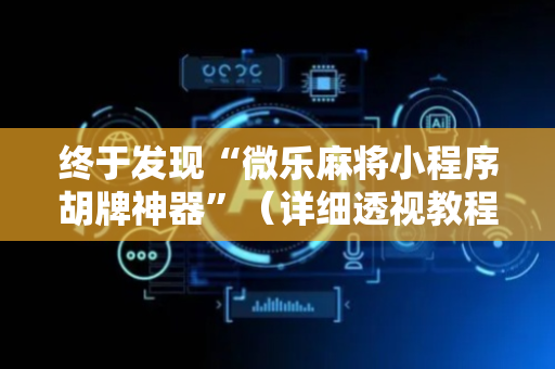终于发现“微乐麻将小程序胡牌神器”（详细透视教程）-哔哩哔哩