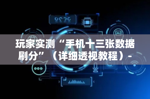 玩家实测“手机十三张数据刷分”（详细透视教程）-哔哩哔哩
