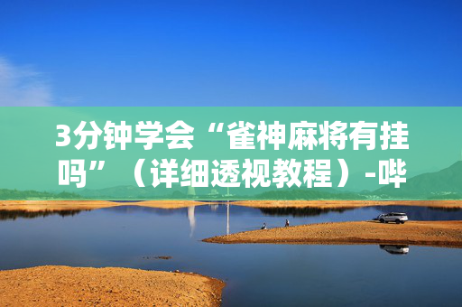 3分钟学会“雀神麻将有挂吗”（详细透视教程）-哔哩哔哩