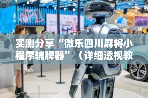 实测分享“微乐四川麻将小程序辅牌器”（详细透视教程）-哔哩哔哩