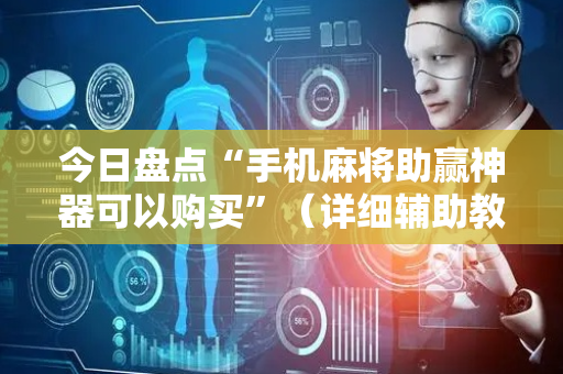 今日盘点“手机麻将助赢神器可以购买”（详细辅助教程）-哔哩哔哩