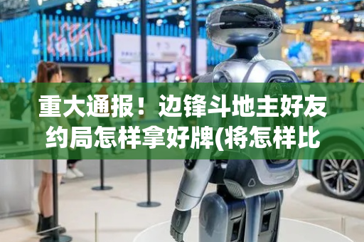 重大通报！边锋斗地主好友约局怎样拿好牌(将怎样比较容易赢)