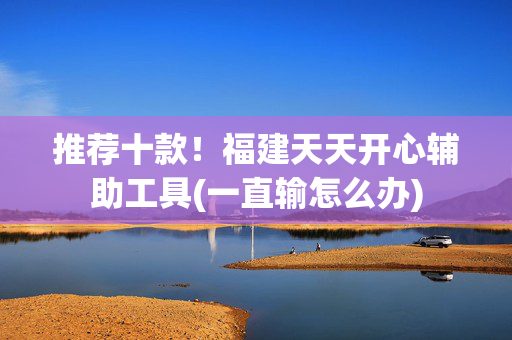 推荐十款！福建天天开心辅助工具(一直输怎么办)