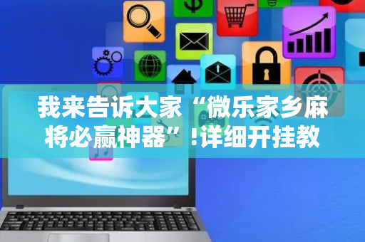 我来告诉大家“微乐家乡麻将必赢神器”!详细开挂教程-抖音