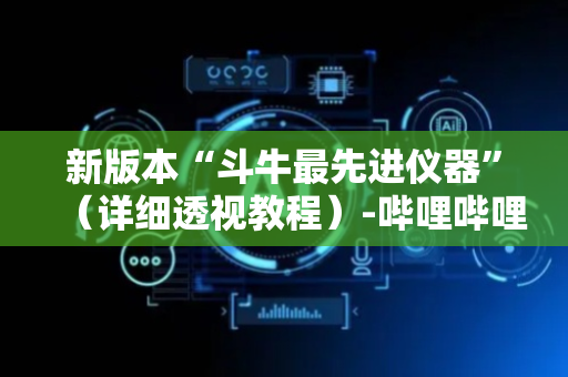 新版本“斗牛最先进仪器”（详细透视教程）-哔哩哔哩