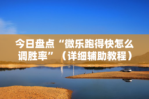 今日盘点“微乐跑得快怎么调胜率”（详细辅助教程）-哔哩哔哩