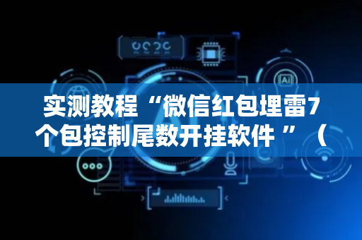 实测教程“微信红包埋雷7个包控制尾数开挂软件 ”（详细透视教程）-哔哩哔哩