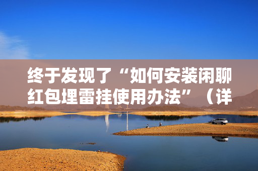 终于发现了“如何安装闲聊红包埋雷挂使用办法”（详细透视教程）-哔哩哔哩