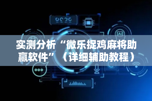 实测分析“微乐捉鸡麻将助赢软件”（详细辅助教程）-哔哩哔哩