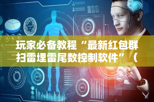 玩家必备教程“最新红包群扫雷埋雷尾数控制软件”（详细透视教程）-哔哩哔哩