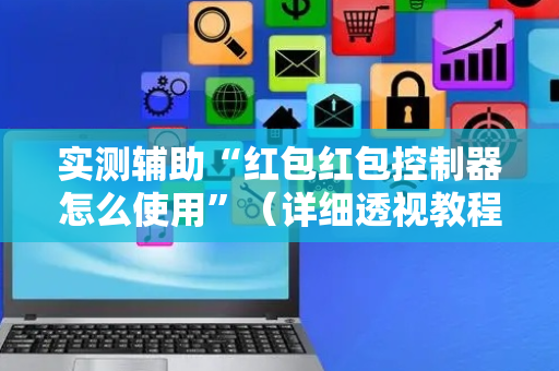 实测辅助“红包红包控制器怎么使用”（详细透视教程）-哔哩哔哩