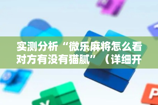 实测分析“微乐麻将怎么看对方有没有猫腻”（详细开挂教程）-哔哩哔哩