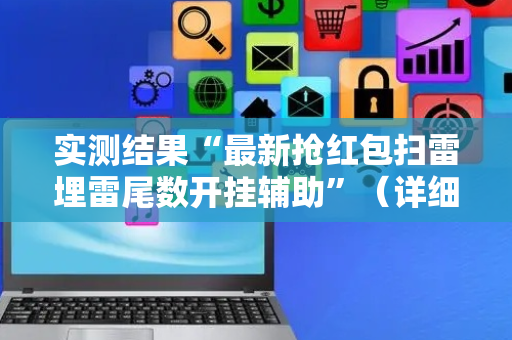 实测结果“最新抢红包扫雷埋雷尾数开挂辅助”（详细透视教程）-哔哩哔哩